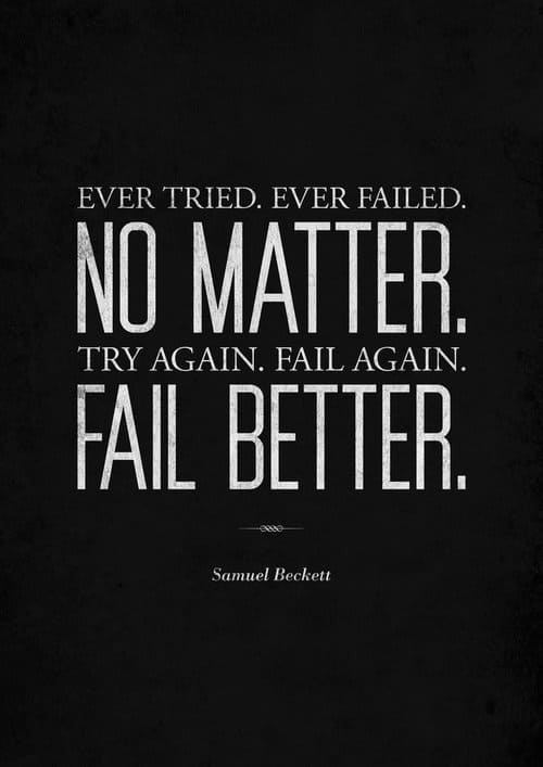 Ever tried. Ever failed. No matter. Try again. Fail better.