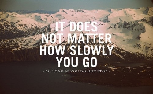 Confucius quote: It does not matter how slow you go so long as you do not stop.