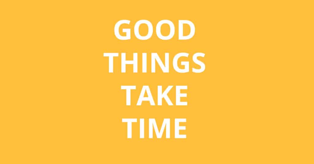 good things take time