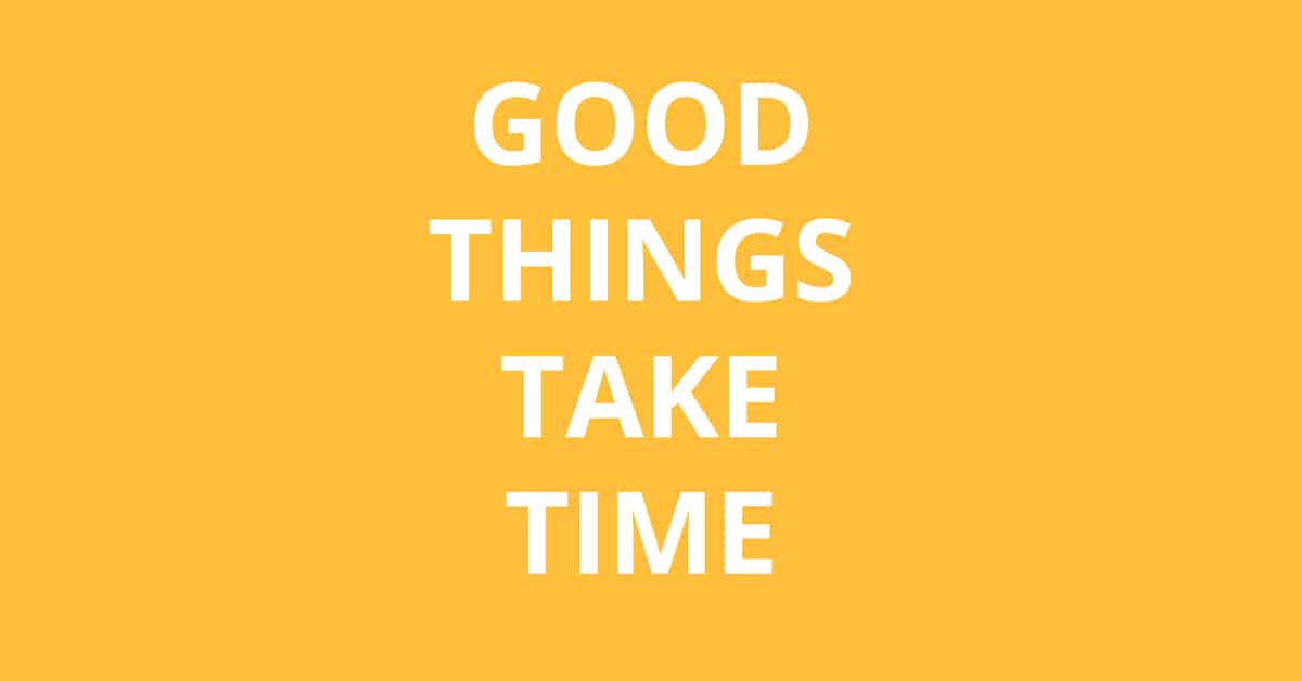 good things take time